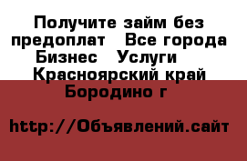 Получите займ без предоплат - Все города Бизнес » Услуги   . Красноярский край,Бородино г.